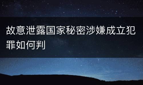故意泄露国家秘密涉嫌成立犯罪如何判