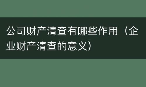 公司财产清查有哪些作用（企业财产清查的意义）