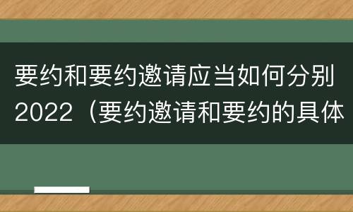 要约和要约邀请应当如何分别2022（要约邀请和要约的具体内容）