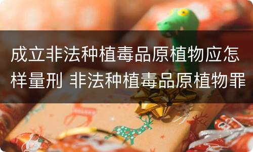 成立非法种植毒品原植物应怎样量刑 非法种植毒品原植物罪情节严重的三种情形
