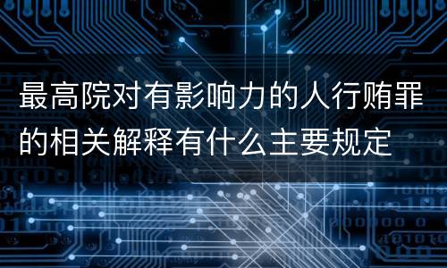 最高院对有影响力的人行贿罪的相关解释有什么主要规定