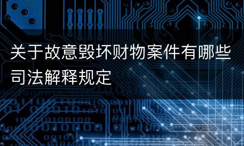 关于故意毁坏财物案件有哪些司法解释规定
