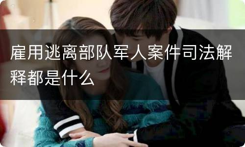 雇用逃离部队军人案件司法解释都是什么