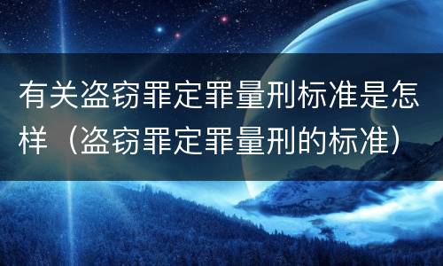 有关盗窃罪定罪量刑标准是怎样（盗窃罪定罪量刑的标准）