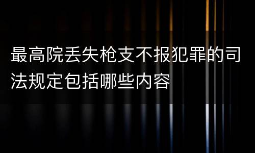 最高院丢失枪支不报犯罪的司法规定包括哪些内容