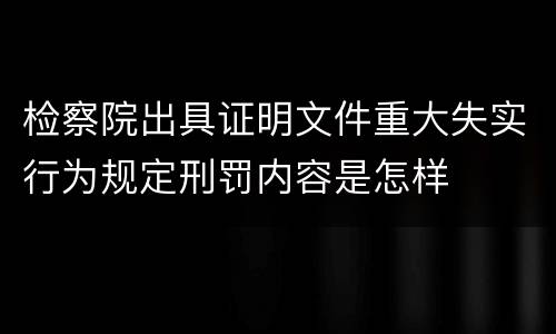 检察院出具证明文件重大失实行为规定刑罚内容是怎样