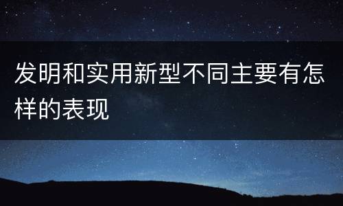 发明和实用新型不同主要有怎样的表现