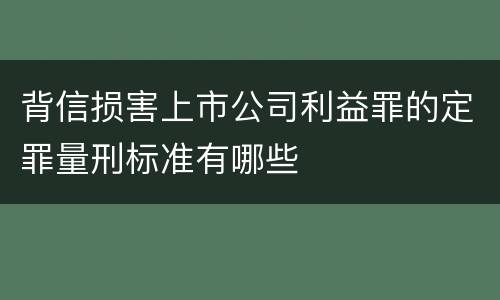 背信损害上市公司利益罪的定罪量刑标准有哪些