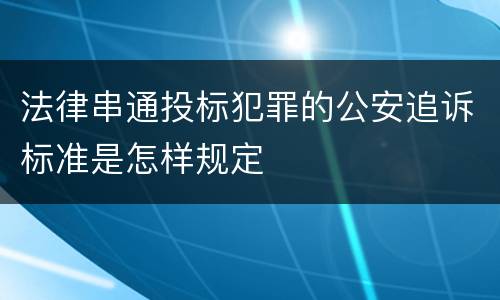 法律串通投标犯罪的公安追诉标准是怎样规定