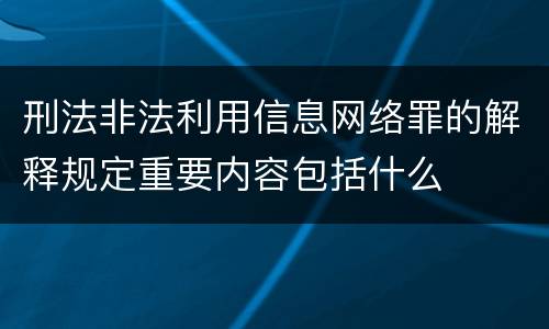 刑法非法利用信息网络罪的解释规定重要内容包括什么