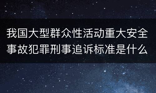 我国大型群众性活动重大安全事故犯罪刑事追诉标准是什么