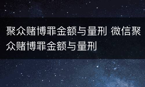 聚众赌博罪金额与量刑 微信聚众赌博罪金额与量刑