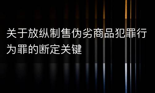 关于放纵制售伪劣商品犯罪行为罪的断定关键