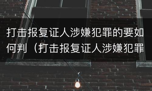 打击报复证人涉嫌犯罪的要如何判（打击报复证人涉嫌犯罪的要如何判刑）