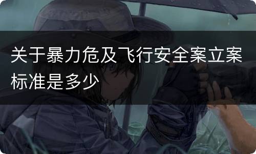 关于暴力危及飞行安全案立案标准是多少