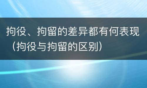 拘役、拘留的差异都有何表现（拘役与拘留的区别）