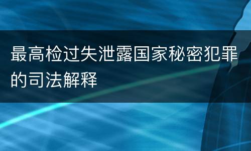 最高检过失泄露国家秘密犯罪的司法解释