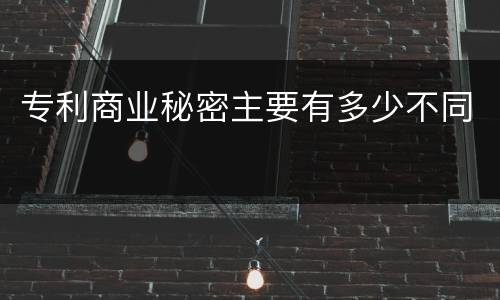 专利商业秘密主要有多少不同