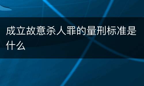 成立故意杀人罪的量刑标准是什么