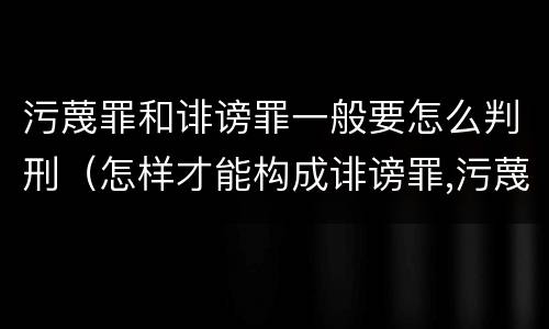 污蔑罪和诽谤罪一般要怎么判刑（怎样才能构成诽谤罪,污蔑罪）