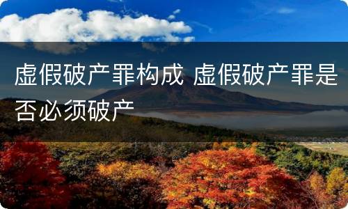 虚假破产罪构成 虚假破产罪是否必须破产