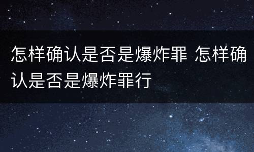 怎样确认是否是爆炸罪 怎样确认是否是爆炸罪行
