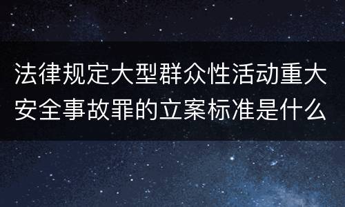 法律规定大型群众性活动重大安全事故罪的立案标准是什么