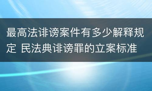 最高法诽谤案件有多少解释规定 民法典诽谤罪的立案标准