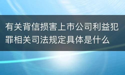 有关背信损害上市公司利益犯罪相关司法规定具体是什么