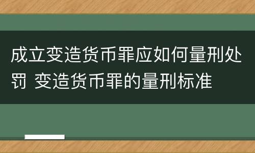成立变造货币罪应如何量刑处罚 变造货币罪的量刑标准
