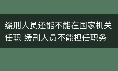缓刑人员还能不能在国家机关任职 缓刑人员不能担任职务