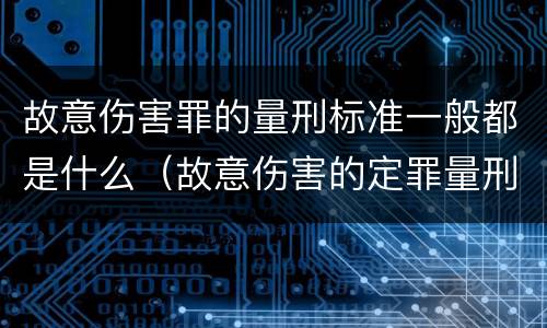 故意伤害罪的量刑标准一般都是什么（故意伤害的定罪量刑）