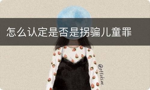 怎么认定是否是拐骗儿童罪