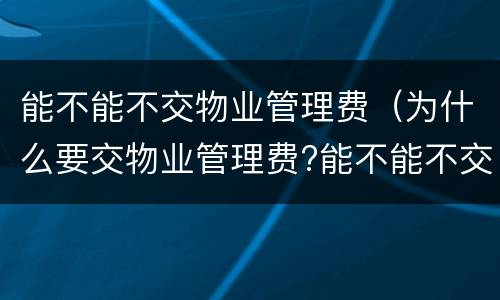 能不能不交物业管理费（为什么要交物业管理费?能不能不交?）