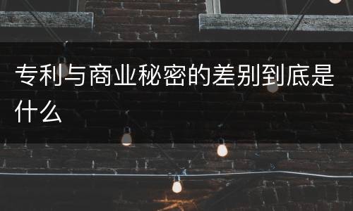 专利与商业秘密的差别到底是什么