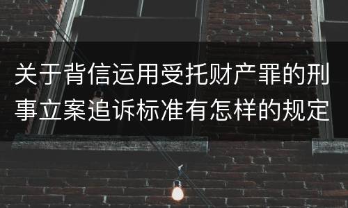 关于背信运用受托财产罪的刑事立案追诉标准有怎样的规定