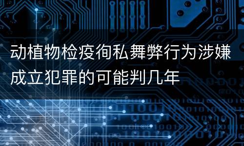 动植物检疫徇私舞弊行为涉嫌成立犯罪的可能判几年