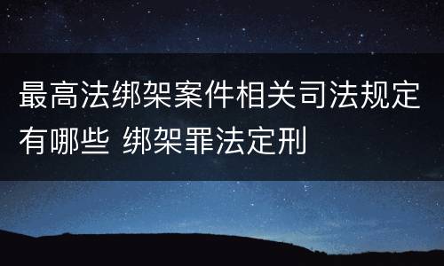 最高法绑架案件相关司法规定有哪些 绑架罪法定刑