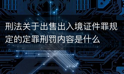 刑法关于出售出入境证件罪规定的定罪刑罚内容是什么
