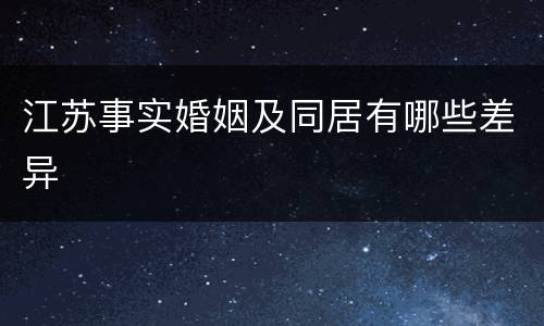 江苏事实婚姻及同居有哪些差异