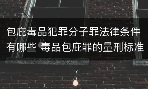 包庇毒品犯罪分子罪法律条件有哪些 毒品包庇罪的量刑标准
