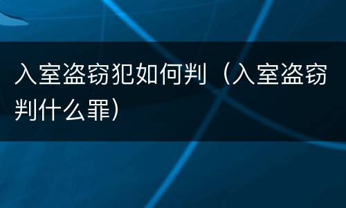 入室盗窃犯如何判（入室盗窃判什么罪）