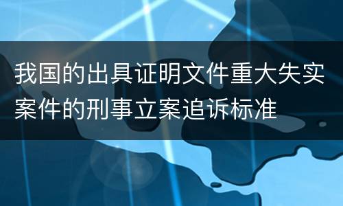 我国的出具证明文件重大失实案件的刑事立案追诉标准