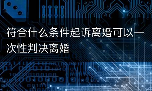 符合什么条件起诉离婚可以一次性判决离婚