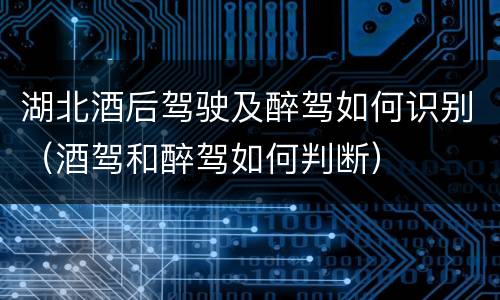 湖北酒后驾驶及醉驾如何识别（酒驾和醉驾如何判断）