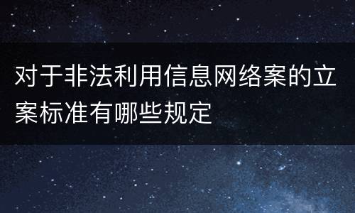 对于非法利用信息网络案的立案标准有哪些规定