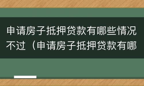 申请房子抵押贷款有哪些情况不过（申请房子抵押贷款有哪些情况不过户）