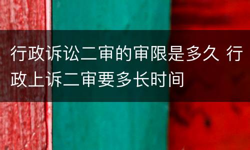 行政诉讼二审的审限是多久 行政上诉二审要多长时间