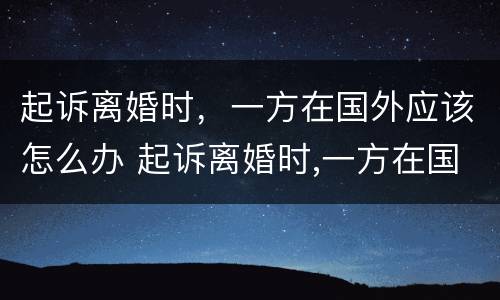 起诉离婚时，一方在国外应该怎么办 起诉离婚时,一方在国外应该怎么办理