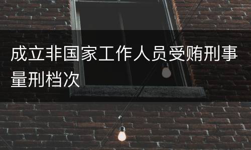 成立非国家工作人员受贿刑事量刑档次